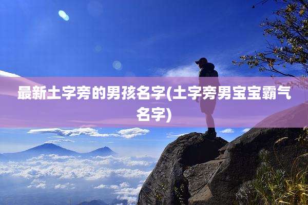 最新土字旁的男孩名字(土字旁男宝宝霸气名字)