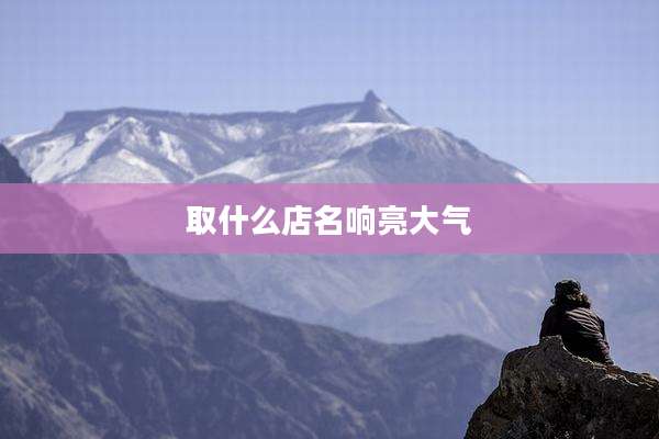 取什么店名响亮大气