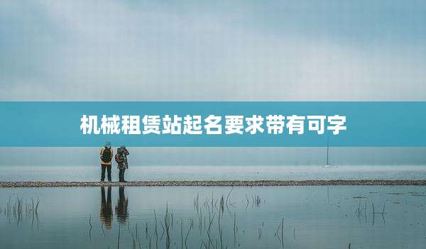 机械租赁站起名要求带有可字