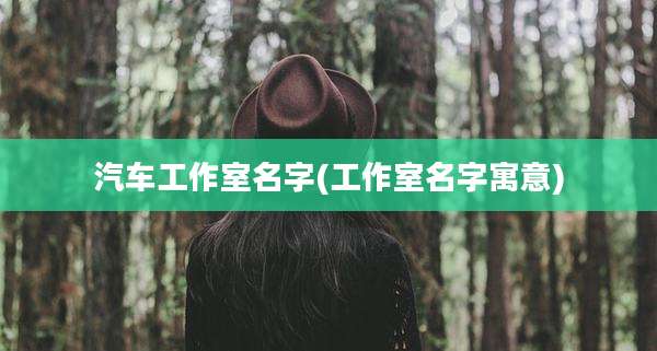 汽车工作室名字(工作室名字寓意)