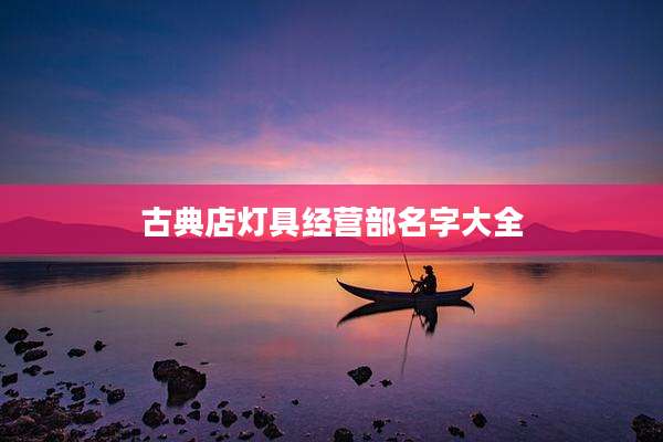 古典店灯具经营部名字大全