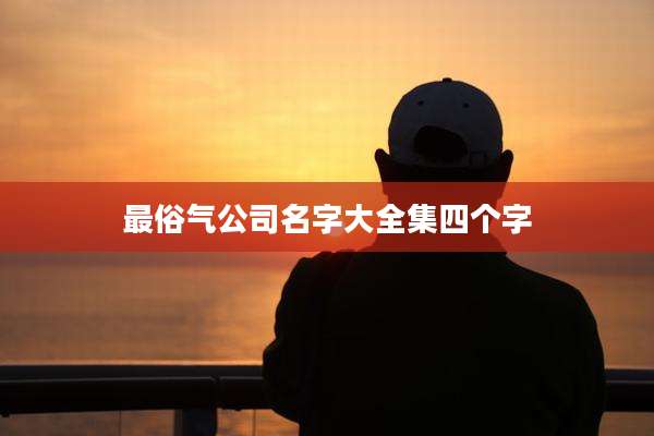 最俗气公司名字大全集四个字