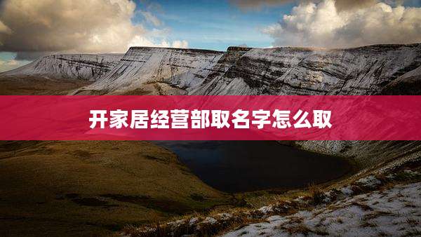 开家居经营部取名字怎么取