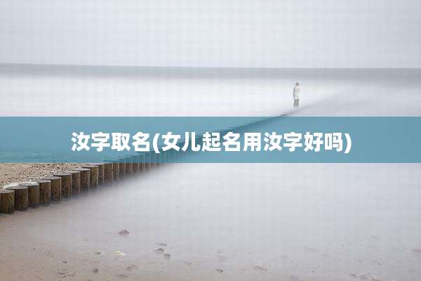 汝字取名(女儿起名用汝字好吗)