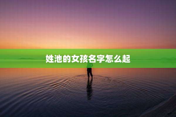 姓池的女孩名字怎么起