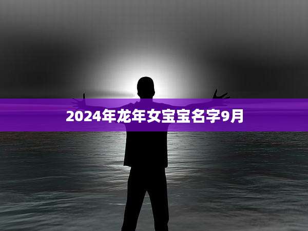 2024年龙年女宝宝名字9月