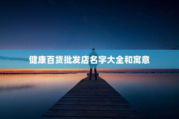 健康百货批发店名字大全和寓意