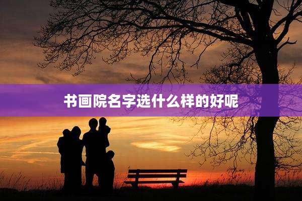 书画院名字选什么样的好呢