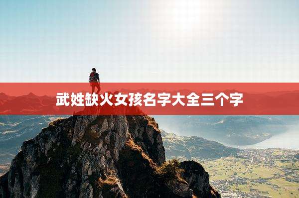 武姓缺火女孩名字大全三个字