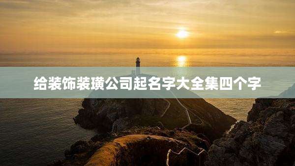 给装饰装璜公司起名字大全集四个字