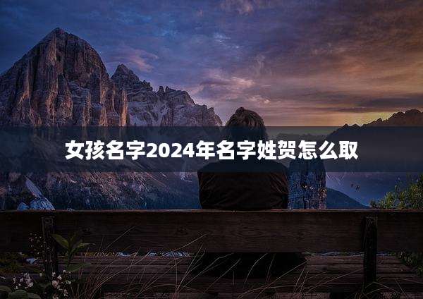 女孩名字2024年名字姓贺怎么取