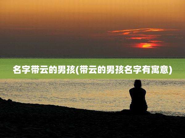 名字带云的男孩(带云的男孩名字有寓意)