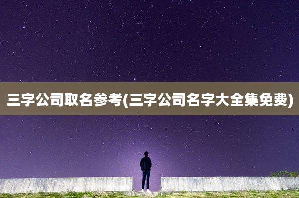 三字公司取名参考(三字公司名字大全集免费)