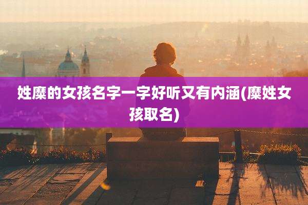 姓糜的女孩名字一字好听又有内涵(糜姓女孩取名)