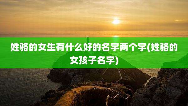 姓骆的女生有什么好的名字两个字(姓骆的女孩子名字)