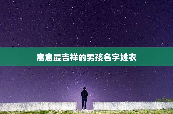 寓意最吉祥的男孩名字姓衣
