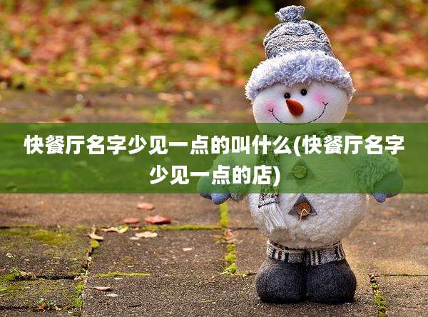 快餐厅名字少见一点的叫什么(快餐厅名字少见一点的店)