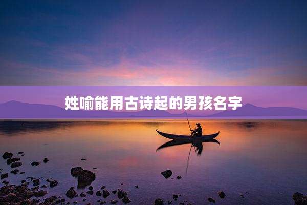 姓喻能用古诗起的男孩名字