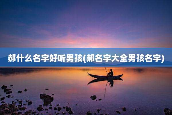 郝什么名字好听男孩(郝名字大全男孩名字)