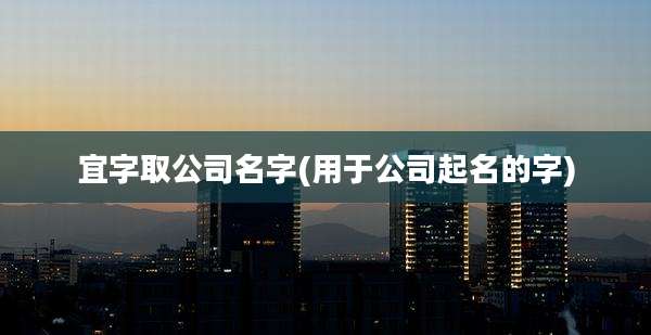 宜字取公司名字(用于公司起名的字)