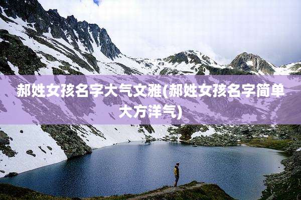 郝姓女孩名字大气文雅(郝姓女孩名字简单大方洋气)