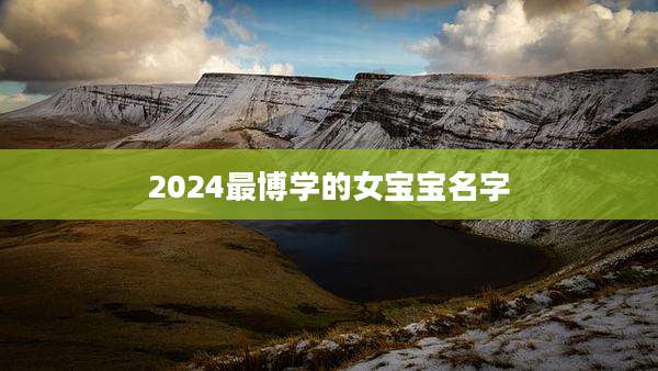 2024最博学的女宝宝名字