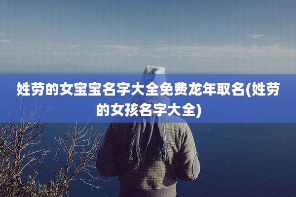 姓劳的女宝宝名字大全免费龙年取名(姓劳的女孩名字大全)