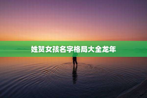 姓贺女孩名字格局大全龙年