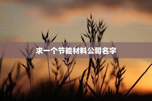 求一个节能材料公司名字