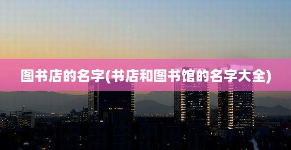 图书店的名字(书店和图书馆的名字大全)