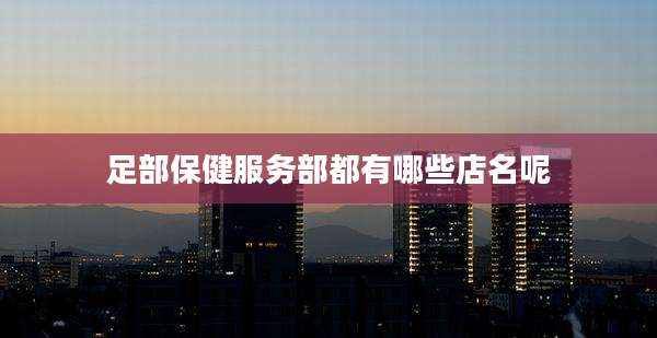 足部保健服务部都有哪些店名呢