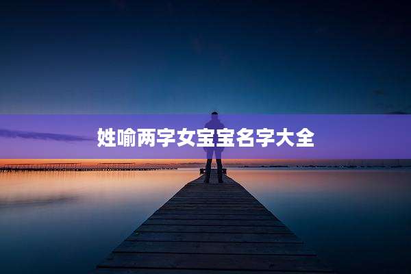 姓喻两字女宝宝名字大全