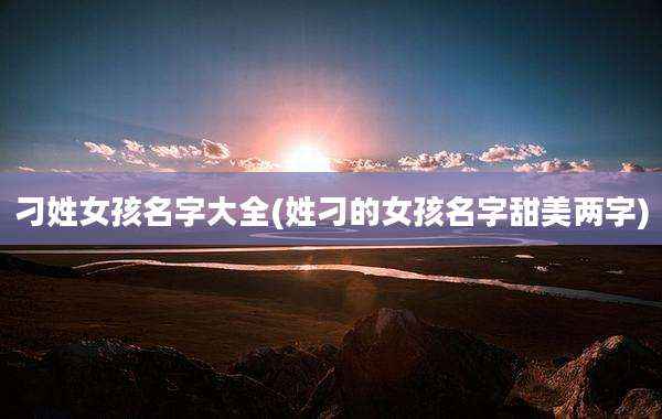 刁姓女孩名字大全(姓刁的女孩名字甜美两字)