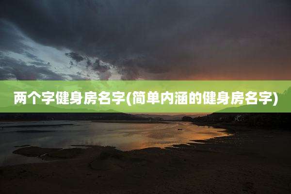 两个字健身房名字(简单内涵的健身房名字)