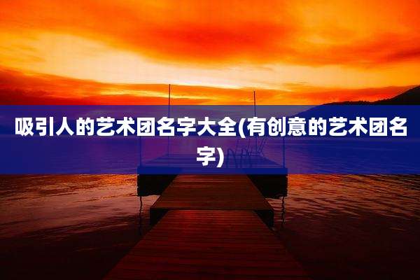 吸引人的艺术团名字大全(有创意的艺术团名字)