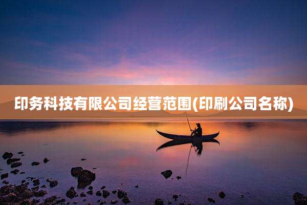 印务科技有限公司经营范围(印刷公司名称)
