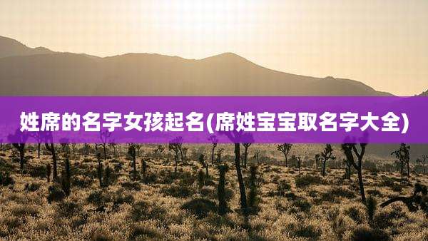 姓席的名字女孩起名(席姓宝宝取名字大全)