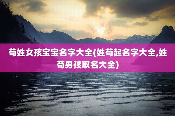 苟姓女孩宝宝名字大全(姓苟起名字大全,姓苟男孩取名大全)