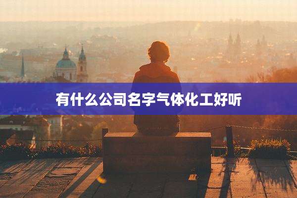 有什么公司名字气体化工好听