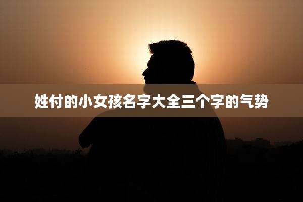 姓付的小女孩名字大全三个字的气势