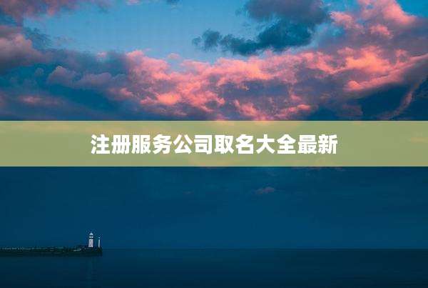注册服务公司取名大全最新