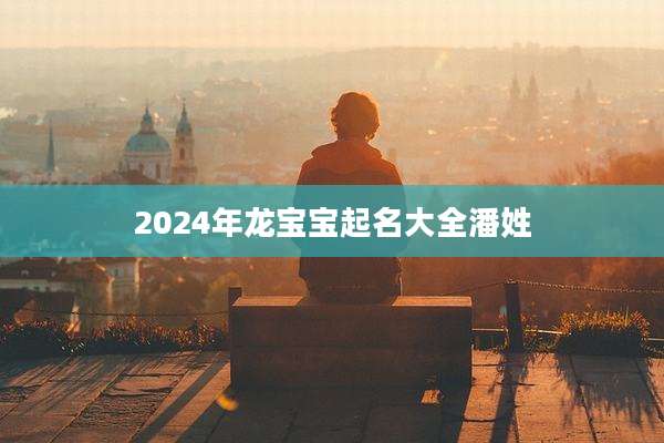 2024年龙宝宝起名大全潘姓