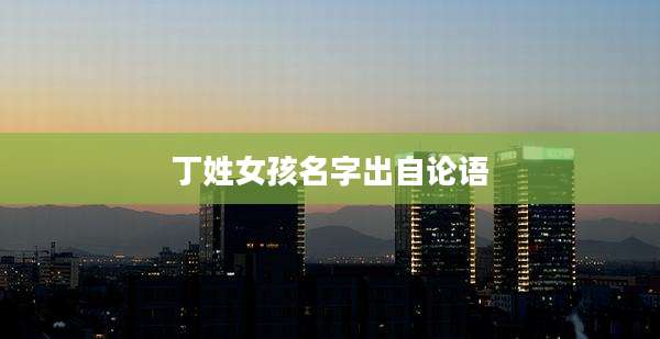 丁姓女孩名字出自论语