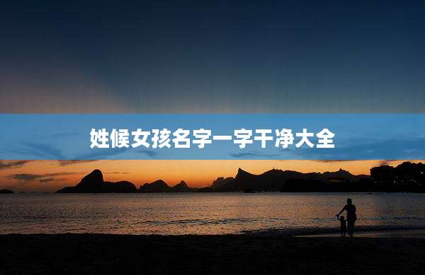 姓候女孩名字一字干净大全