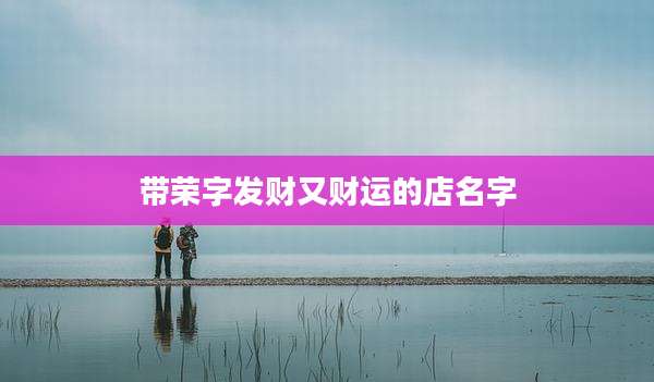 带荣字发财又财运的店名字