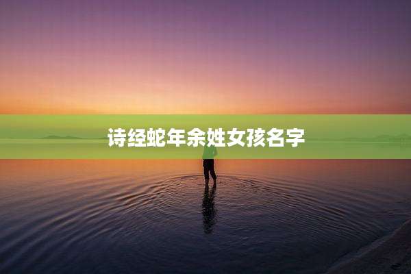 诗经蛇年余姓女孩名字
