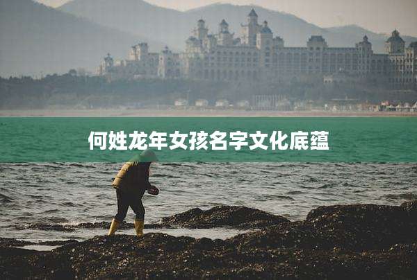何姓龙年女孩名字文化底蕴