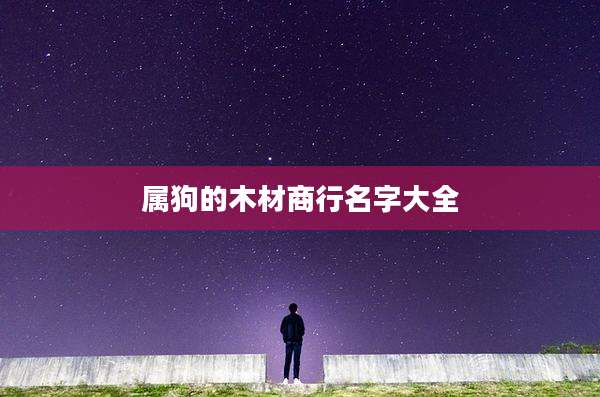 属狗的木材商行名字大全