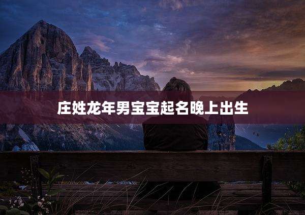 庄姓龙年男宝宝起名晚上出生