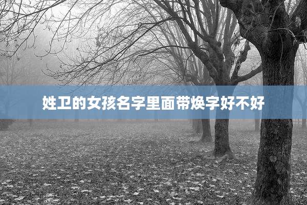 姓卫的女孩名字里面带焕字好不好